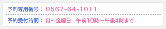 予約専用番号：0567-64-1011／予約受付時間：月〜金曜日　午前10時〜午後4時まで